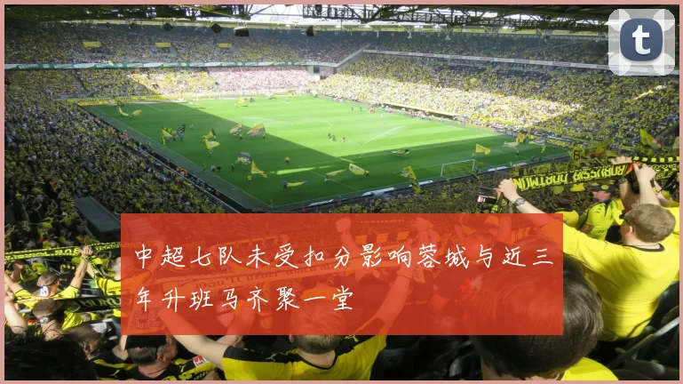 中超七队未受扣分影响蓉城与近三年升班马齐聚一堂