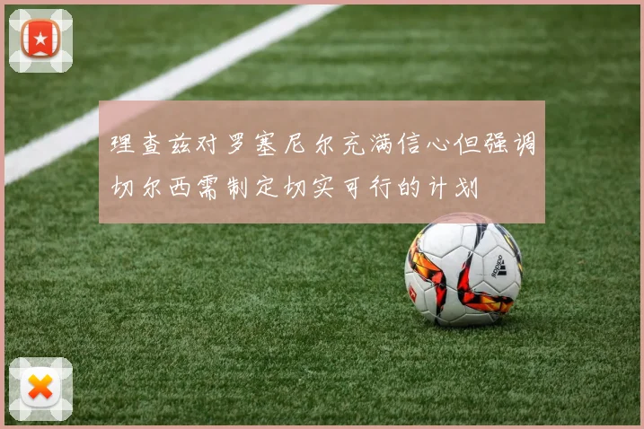 理查兹对罗塞尼尔充满信心但强调切尔西需制定切实可行的计划