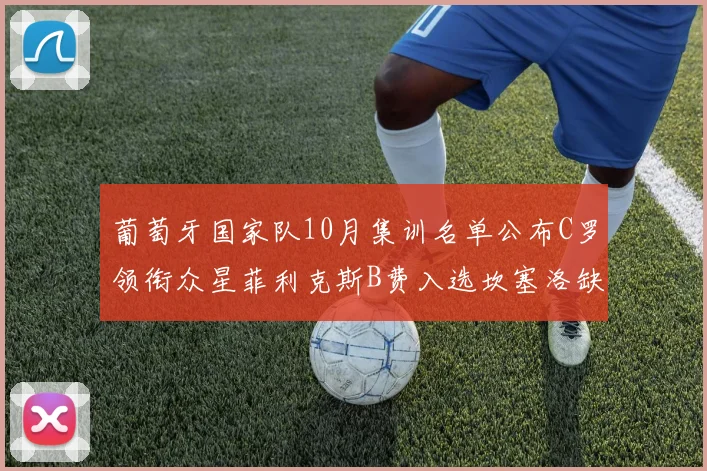 葡萄牙国家队10月集训名单公布C罗领衔众星菲利克斯B费入选坎塞洛缺席