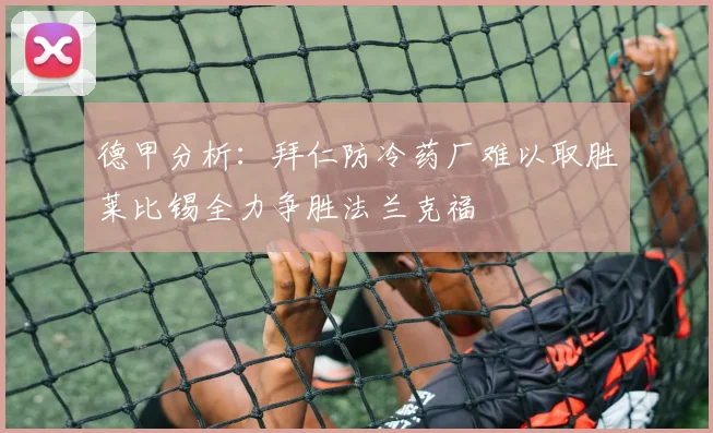 德甲分析：拜仁防冷药厂难以取胜莱比锡全力争胜法兰克福
