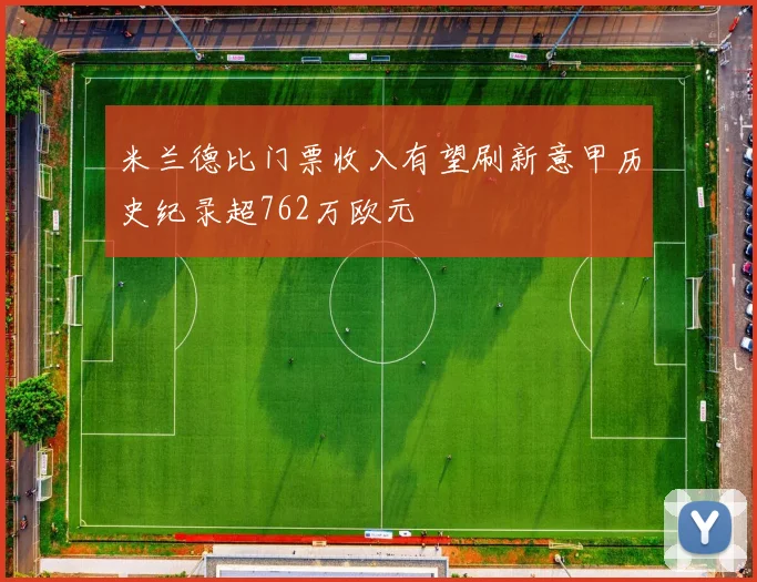 米兰德比门票收入有望刷新意甲历史纪录超762万欧元