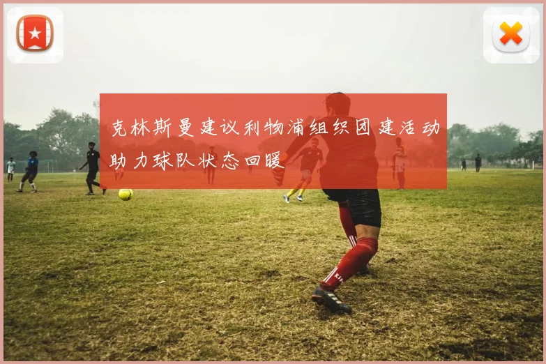 克林斯曼建议利物浦组织团建活动助力球队状态回暖