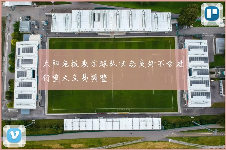 太阳老板表示球队状态良好不会进行重大交易调整