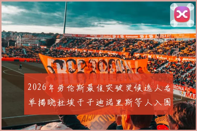 2026年劳伦斯最佳突破奖候选人名单揭晓杜埃于子迪诺里斯等人入围