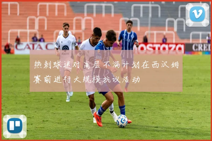 热刺球迷对高层不满计划在西汉姆赛前进行大规模抗议活动