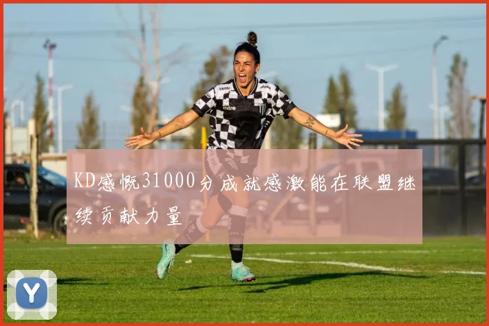 KD感慨31000分成就感激能在联盟继续贡献力量