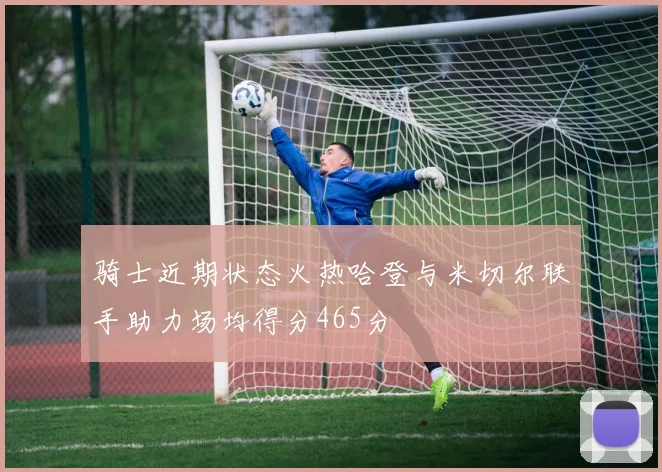 骑士近期状态火热哈登与米切尔联手助力场均得分465分