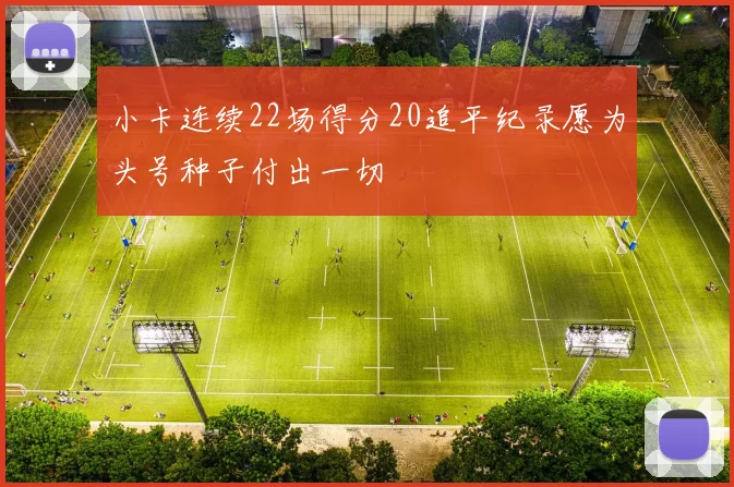 小卡连续22场得分20追平纪录愿为头号种子付出一切