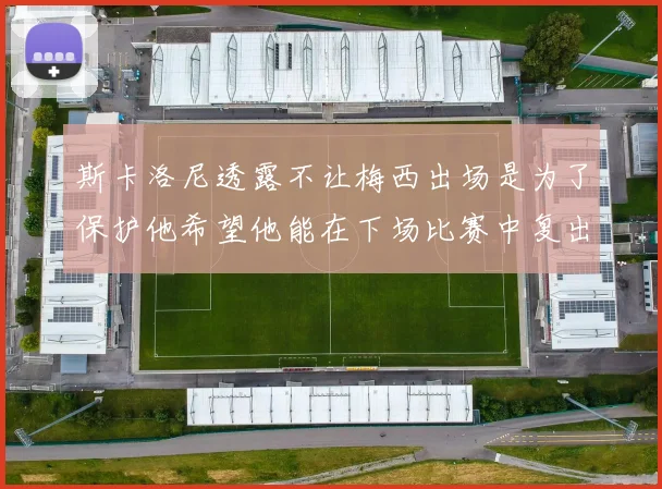 斯卡洛尼透露不让梅西出场是为了保护他希望他能在下场比赛中复出